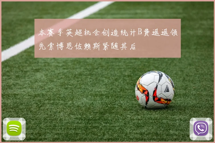本赛季英超机会创造统计B费遥遥领先索博恩佐赖斯紧随其后