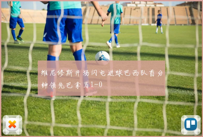 维尼修斯开场闪电进球巴西队首分钟领先巴拿马1-0