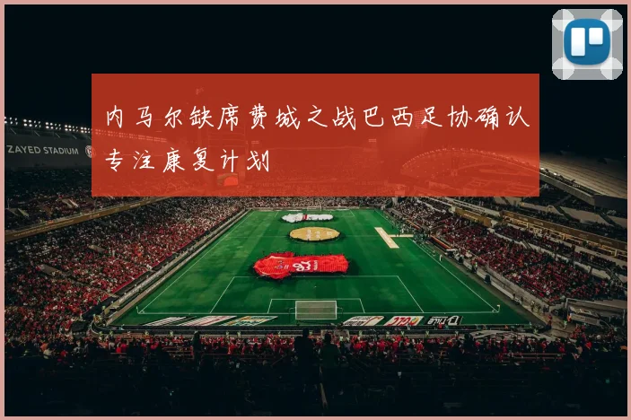 内马尔缺席费城之战巴西足协确认专注康复计划