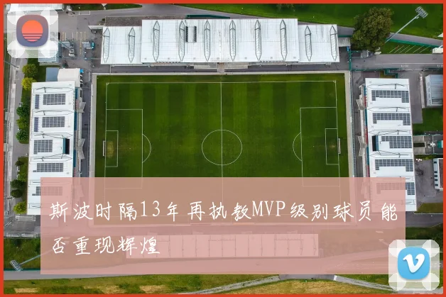 斯波时隔13年再执教MVP级别球员能否重现辉煌