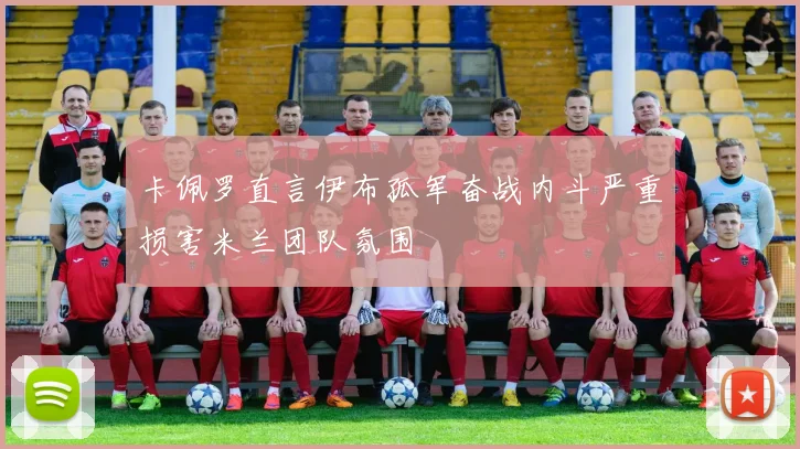 卡佩罗直言伊布孤军奋战内斗严重损害米兰团队氛围