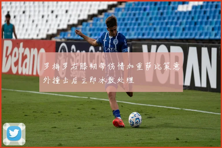 罗梅罗右膝韧带伤情加重萨比策意外撞击后立即冰敷处理
