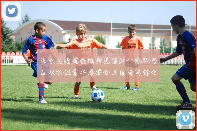 法尔克透露戴维斯愿留拜仁球队态度积极但需丰厚报价才能考虑转会