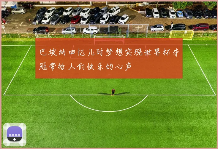 巴埃纳回忆儿时梦想实现世界杯夺冠带给人们快乐的心声
