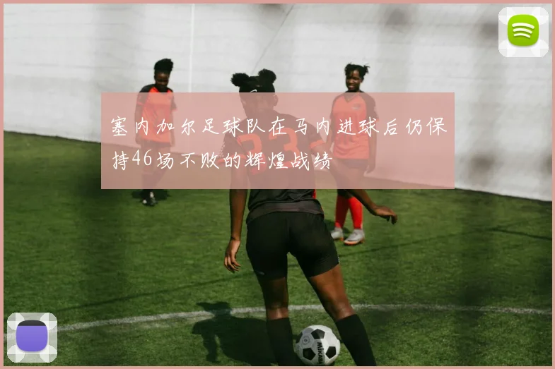 塞内加尔足球队在马内进球后仍保持46场不败的辉煌战绩